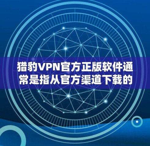 猎豹VPN官方正版软件通常是指从官方渠道下载的、经过严格审核和认证的软件。以下是一些推荐的官方正版VPN软件