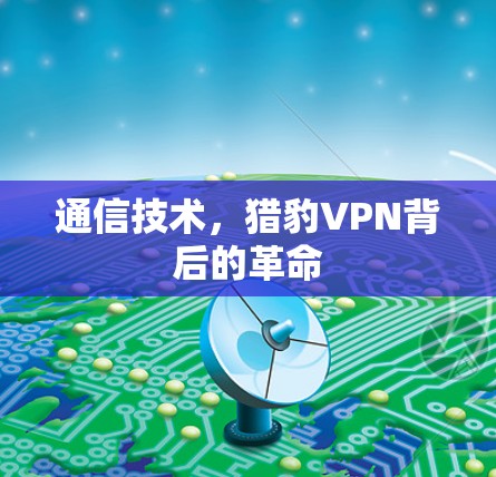 通信技术，猎豹VPN背后的革命