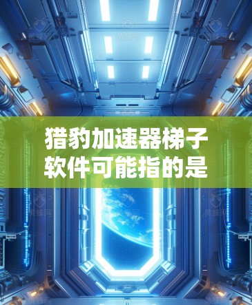 猎豹加速器梯子软件可能指的是构建加速器工具的框架或管理架构,用于收集、存储、管理和优化加速器工具。以下是一些常见的加速器工具和如何构建或管理它们
