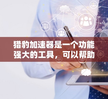 猎豹加速器是一个功能强大的工具,可以帮助用户提升网页加载速度、下载速度和其他需要快速连接的请求。以下是一步步的下载和使用指南