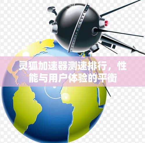 灵狐加速器测速排行，性能与用户体验的平衡