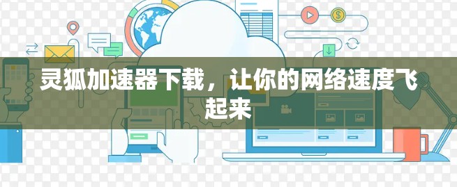 灵狐加速器下载，让你的网络速度飞起来