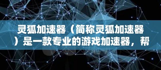 灵狐加速器（简称灵狐加速器）是一款专业的游戏加速器，帮助用户更快地加载游戏。它以其强大的功能和高效的速度受到广泛好评。以下是灵狐加速器更新至最新版本的一些关键信息和功能
