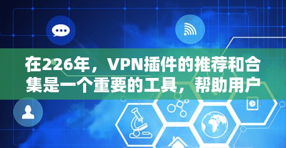 在226年，VPN插件的推荐和合集是一个重要的工具，帮助用户在安全的前提下进行VPN连接。以下是一些226年推荐的热门VPN插件及其特点，供用户参考