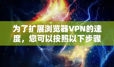 为了扩展浏览器VPN的速度,您可以按照以下步骤进行分析和优化