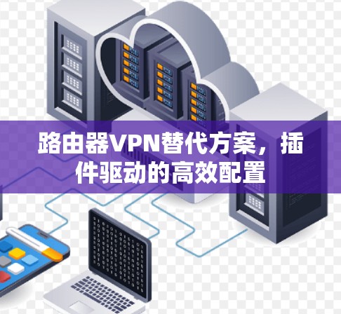 路由器VPN替代方案,插件驱动的高效配置