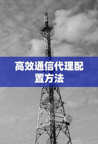 高效通信代理配置方法