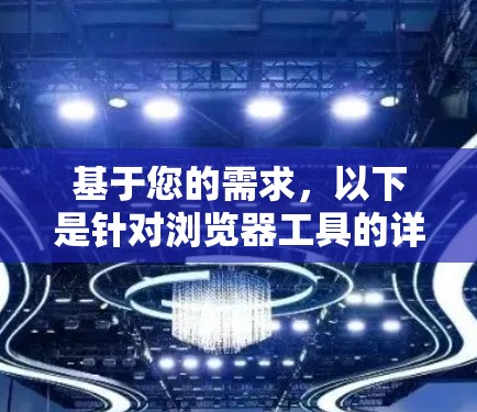 基于您的需求，以下是针对浏览器工具的详细整理