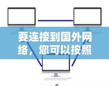 要连接到国外网络,您可以按照以下步骤操作