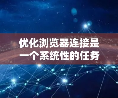 优化浏览器连接是一个系统性的任务,涉及多个方面,从设置到安全协议,再到监控和安全环境。以下是一个系统化的优化指南,帮助您有效地优化浏览器连接