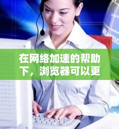 在网络加速的帮助下,浏览器可以更好地管理网络性能,提升用户体验。以下是一些逐步的解决方案