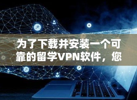 为了下载并安装一个可靠的留学VPN软件,您可以按照以下步骤进行操作