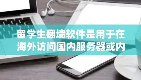 留学生翻墙软件是用于在海外访问国内服务器或内容的工具,主要分为VPN和虚拟化工具两大类。以下是对该问题的系统性解答 留学生翻墙软件是用于在海外访问国内服务器或内容的工具,主要分为VPN和虚拟化工具两大类。以下是对该问题的系统性解答
