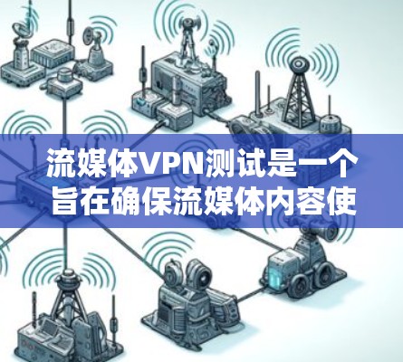 流媒体VPN测试是一个旨在确保流媒体内容使用过程的安全性和匿名性的过程。以下是关于流媒体VPN测试的主要步骤和设置