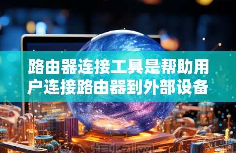 路由器连接工具是帮助用户连接路由器到外部设备的工具,确保网络连接的顺畅和稳定性。以下是一些常见的连接工具及其用途 路由器连接工具是帮助用户连接路由器到外部设备的工具,确保网络连接的顺畅和稳定性。以下是一些常见的连接工具及其用途