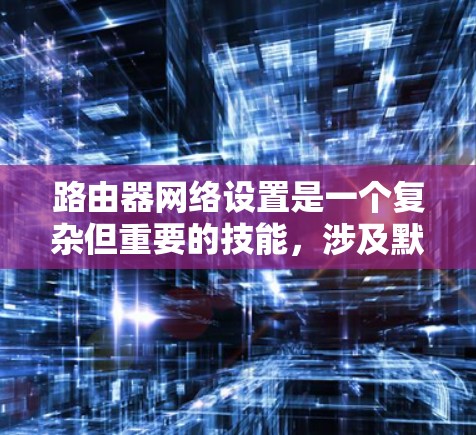 路由器网络设置是一个复杂但重要的技能,涉及默认IP和防火墙的配置。以下是一个清晰的步骤指南,帮助您逐步掌握这些基本概念和操作 路由器网络设置是一个复杂但重要的技能,涉及默认IP和防火墙的配置。以下是一个清晰的步骤指南,帮助您逐步掌握这些基本概念和操作