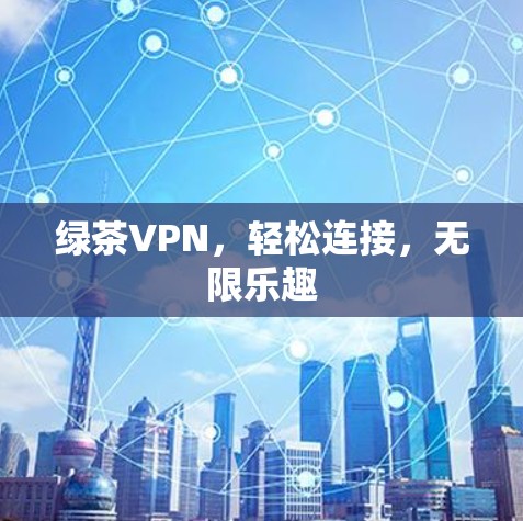 绿茶VPN,轻松连接,无限乐趣 绿茶VPN,轻松连接,无限乐趣