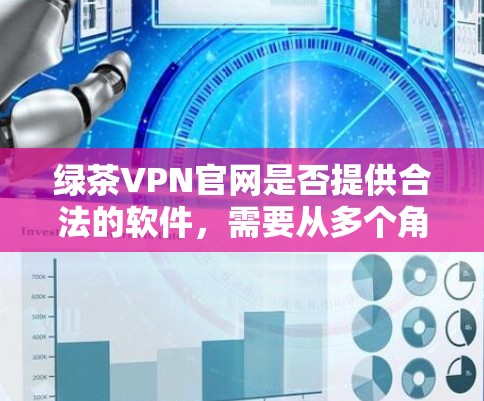绿茶VPN官网是否提供合法的软件,需要从多个角度分析 绿茶VPN官网是否提供合法的软件,需要从多个角度分析