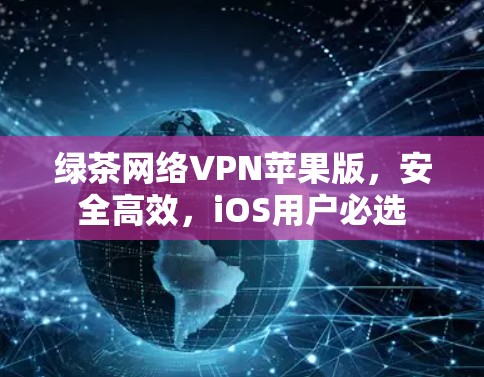 绿茶网络VPN苹果版,安全高效,iOS用户必选 绿茶网络VPN苹果版,安全高效,iOS用户必选