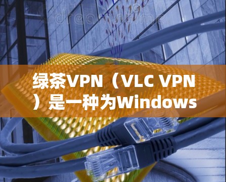 绿茶VPN(VLC VPN)是一种为Windows和Mac设备设计的VPN解决方案,旨在通过VPN服务连接到互联网,提供更安全、更可靠的网络连接。以下是关于绿茶VPN的使用攻略,分为几个部分 绿茶VPN(VLC VPN)是一种为Windows和Mac设备设计的VPN解决方案,旨在通过VPN服务连接到互联网,提供更安全、更可靠的网络连接。以下是关于绿茶VPN的使用攻略,分为几个部分
