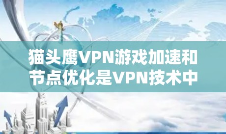 猫头鹰VPN游戏加速和节点优化是VPN技术中的关键部分,它们帮助用户更高效地使用VPN服务。以下是对这两个概念的详细解释 猫头鹰VPN游戏加速和节点优化是VPN技术中的关键部分,它们帮助用户更高效地使用VPN服务。以下是对这两个概念的详细解释