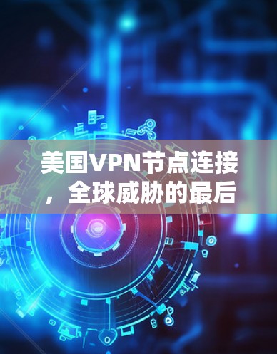 美国VPN节点连接,全球威胁的最后堡垒 美国VPN节点连接,全球威胁的最后堡垒