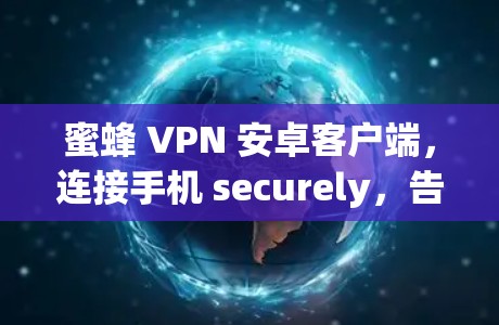 蜜蜂 VPN 安卓客户端,连接手机 securely,告别网络暴力 蜜蜂 VPN 安卓客户端,连接手机 securely,告别网络暴力