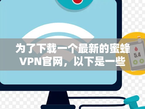 为了下载一个最新的蜜蜂VPN官网，以下是一些步骤和建议
