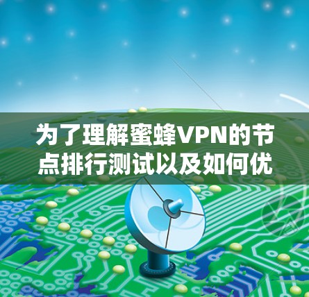 为了理解蜜蜂VPN的节点排行测试以及如何优化网络性能，以下是一些关键步骤和建议