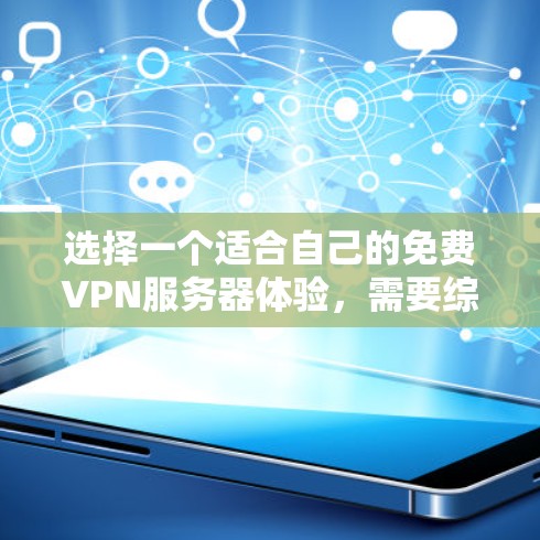 选择一个适合自己的免费VPN服务器体验,需要综合考虑多个因素,确保你在安全和体验上的需求得到满足。以下是一些建议,帮助你做出明智的选择 选择一个适合自己的免费VPN服务器体验,需要综合考虑多个因素,确保你在安全和体验上的需求得到满足。以下是一些建议,帮助你做出明智的选择