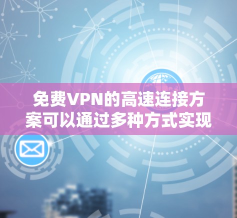免费VPN的高速连接方案可以通过多种方式实现，以下是一些常见的方法和推荐方案