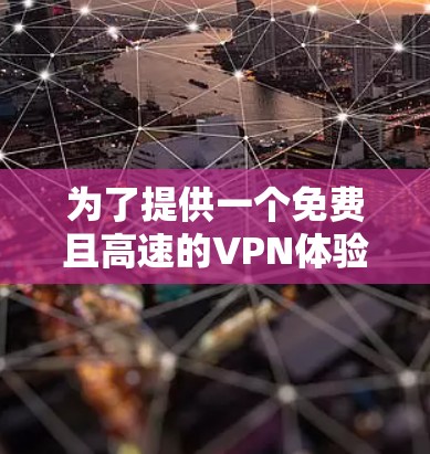 为了提供一个免费且高速的VPN体验，以下是一些推荐的VPN服务和平台，这些平台通常会提供免费的 VPN 体验，同时可以调整连接速度以达到高速的效果