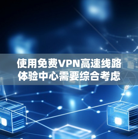 使用免费VPN高速线路体验中心需要综合考虑多个因素,包括技术、安全、覆盖范围、使用环境、操作步骤和实际案例等。以下是对该问题的分步解释和答案 使用免费VPN高速线路体验中心需要综合考虑多个因素,包括技术、安全、覆盖范围、使用环境、操作步骤和实际案例等。以下是对该问题的分步解释和答案