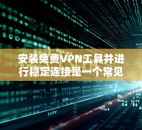 安装免费VPN工具并进行稳定连接是一个常见的步骤,但需要确保操作正确以避免网络意外。以下是一个分步指南,涵盖常见的VPN连接方式 安装免费VPN工具并进行稳定连接是一个常见的步骤,但需要确保操作正确以避免网络意外。以下是一个分步指南,涵盖常见的VPN连接方式