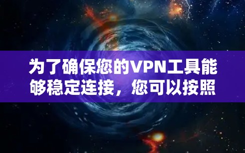 为了确保您的VPN工具能够稳定连接，您可以按照以下步骤进行测试，并根据实际情况调整使用