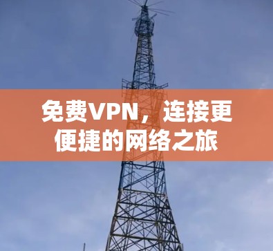 免费VPN,连接更便捷的网络之旅 免费VPN,连接更便捷的网络之旅