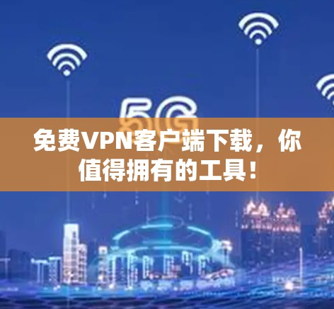 免费VPN客户端下载,你值得拥有的工具! 免费VPN客户端下载,你值得拥有的工具!