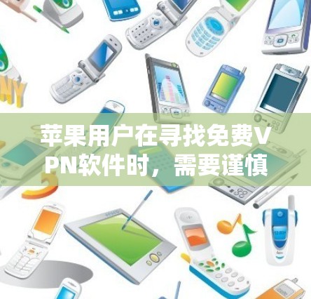 苹果用户在寻找免费VPN软件时，需要谨慎行事，考虑到苹果用户可能对软件的安全性和功能有特定要求。以下是他们可能需要考虑的步骤和方法