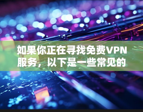 如果你正在寻找免费VPN服务,以下是一些常见的免费VPN平台及其特点 如果你正在寻找免费VPN服务,以下是一些常见的免费VPN平台及其特点