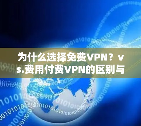为什么选择免费VPN?vs.费用付费VPN的区别与优势 为什么选择免费VPN?vs.费用付费VPN的区别与优势
