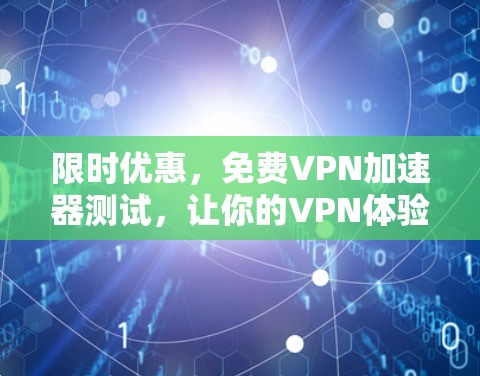 限时优惠,免费VPN加速器测试,让你的VPN体验更顺畅! 限时优惠,免费VPN加速器测试,让你的VPN体验更顺畅!