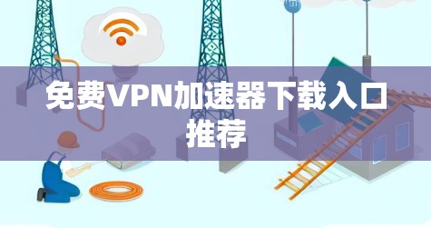 免费VPN加速器下载入口推荐
