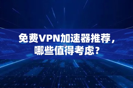 免费VPN加速器推荐,哪些值得考虑? 免费VPN加速器推荐,哪些值得考虑?