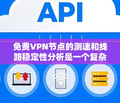 免费VPN节点的测速和线路稳定性分析是一个复杂但重要的话题。以下是对该问题的详细分析和总结 免费VPN节点的测速和线路稳定性分析是一个复杂但重要的话题。以下是对该问题的详细分析和总结