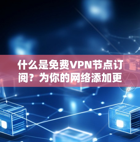 什么是免费VPN节点订阅?为你的网络添加更稳定连接 什么是免费VPN节点订阅?为你的网络添加更稳定连接