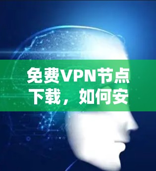 免费VPN节点下载,如何安全高效地开始你的VPN之旅? 免费VPN节点下载,如何安全高效地开始你的VPN之旅?