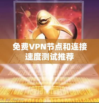 免费VPN节点和连接速度测试推荐 免费VPN节点和连接速度测试推荐