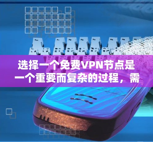 选择一个免费VPN节点是一个重要而复杂的过程，需要综合考虑多个因素以确保安全和便利。以下是一些关键步骤和建议，帮助你做出明智的选择