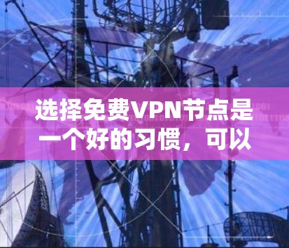 选择免费VPN节点是一个好的习惯，可以帮助保护你的数据和安全。以下是一些详细的指南，帮助你更好地选择和使用免费VPN