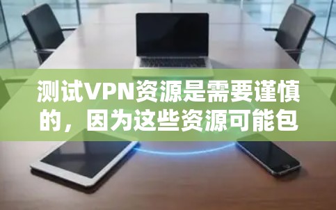 测试VPN资源是需要谨慎的，因为这些资源可能包含恶意代码或钓鱼链接。以下是如何安全地测试VPN资源的步骤